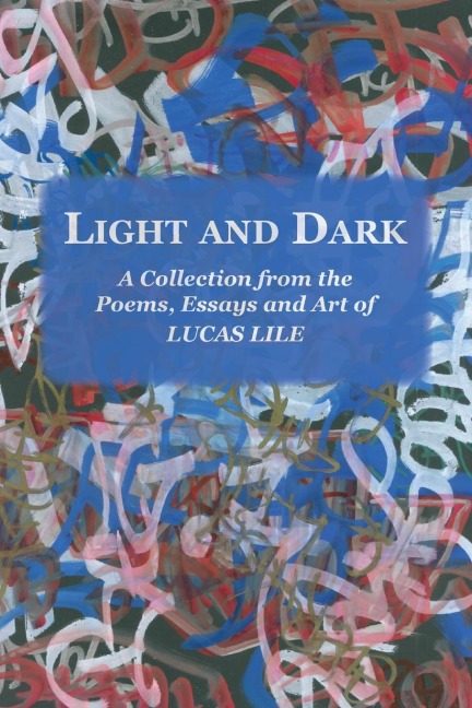 Light and Dark: A Collection from the Poetry, Essays and Art of Lucas Lile