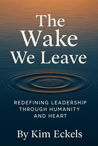 The Wake We Leave Redefining Leadership Through Humanity and Heart