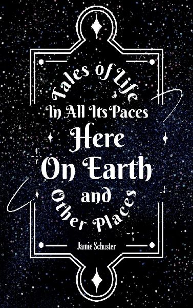 Tales Of Life In All Its Paces Here On Earth And Other Places