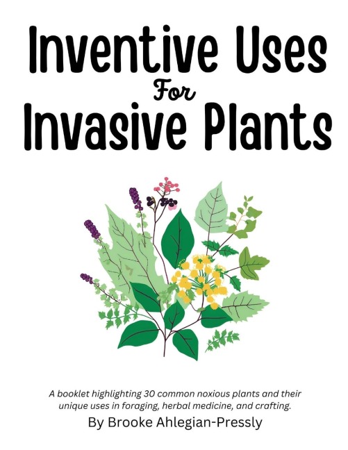 Inventive Uses for Invasive Plants: A booklet highlighting 30 common noxious plants and their unique uses in foraging, herbal medicine, and crafting.