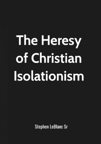 The Heresy of Christian Isolationism!