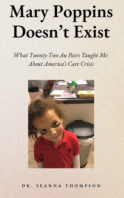 Mary Poppins Doesnt Exist: What Twenty Two Au Pairs Taught Me About Americas Care Crisis