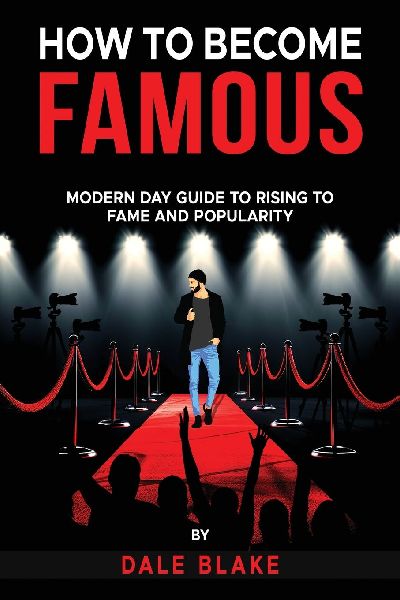 How to Become Famous: Modern Day Guide to Rising to Fame and Popularity