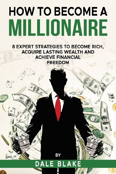 How to Become a Millionaire: 8 Expert Strategies to Become Rich, Acquire Lasting Wealth and Achieve Financial Freedom