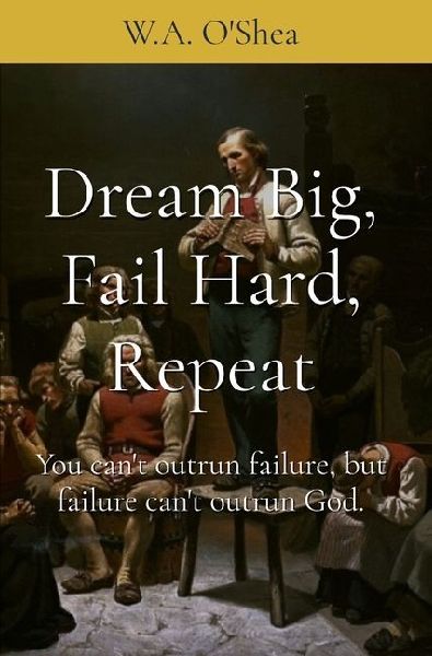 Dream Big, Fail Hard, Repeat: You can't outrun failure, but failure can't outrun God.