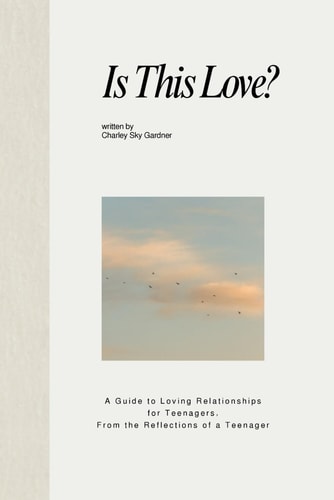 Is This Love? A Guide to Loving Relationships for Teenagers, From the Reflections of a Teenager