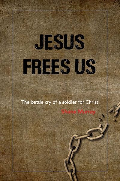 Jesus Frees Us: The battle cry of a soldier for Christ