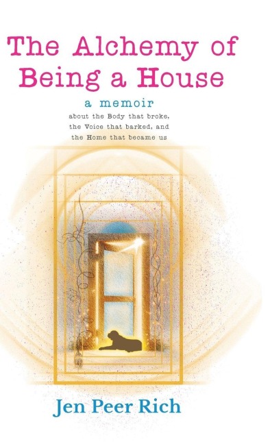 The Alchemy of Being a House: A Memoir About the Body That Broke, the Voice That Barked, and the Home That Became Us
