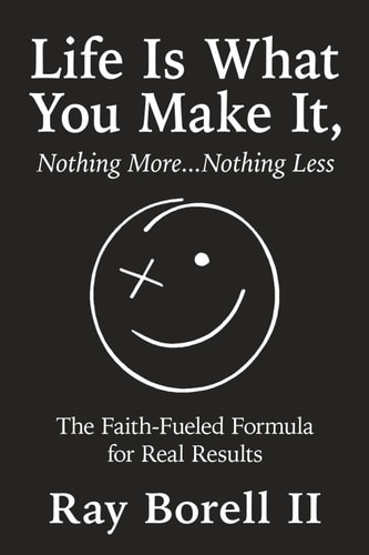 Life Is What You Make It, Nothing More...Nothing Less The Faith-Fueled Formula for Real Results