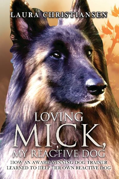 Loving Mick, My Reactive Dog: How an Award-Winning Dog Trainer Learned to Help Her Own Reactive Dog