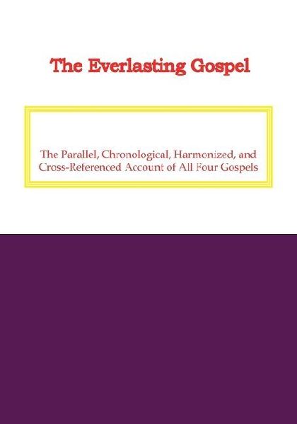 The Everlasting Gospel: The Parallel, Chronological, Harmonized, and Cross-Referenced Account of All Four Gospels