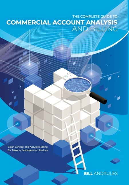 The Complete Guide to Commercial Account Analysis and Billing: Clear, Concise, and Accurate Billing for Treasury Management Services