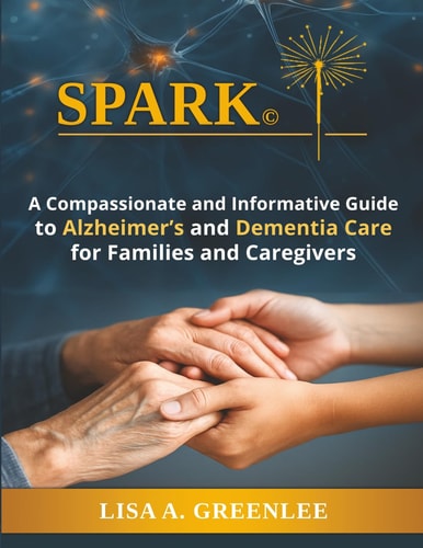 Spark A Compassionate and Informative Guide to Alzheimer's and Dementia Care for Families and Caregivers