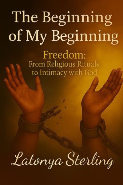 The Beginning of My Beginning: Freedom: From Religious Rituals to Intimacy with God