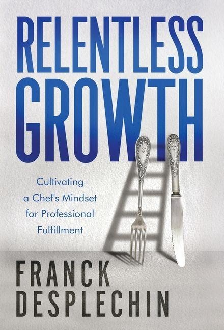 Relentless Growth: Cultivating a Chefs Mindset for Professional Fulfillment
