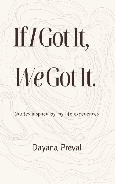 If I Got It, We Got It: Quotes inspired by my life experiences.