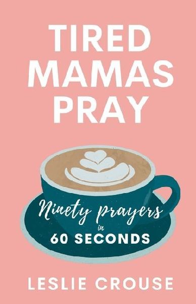Tired Mamas Pray: Ninety Prayers in 60 Seconds