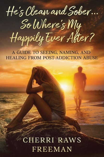 Hes Clean and Sober...So Wheres My Happily Ever After?: A Guide to Seeing, Naming, and Healing From Post-Addiction Abuse