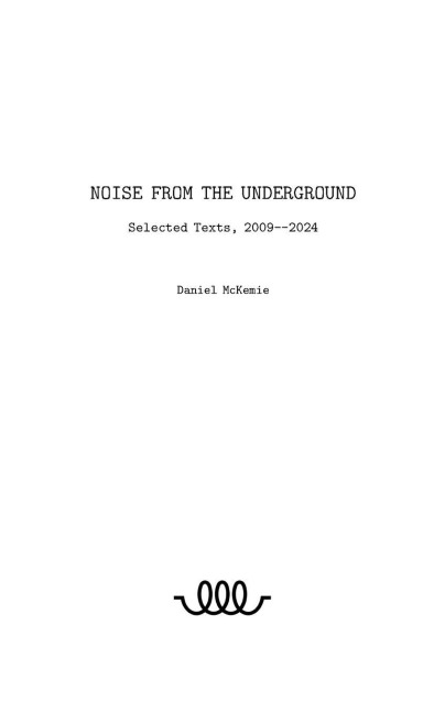 Noise from the Underground: Selected Texts -- 2009--2024