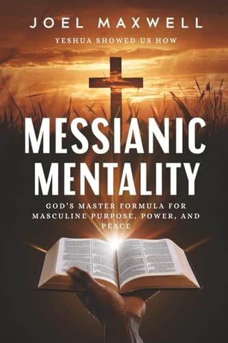 Messianic Mentality God's Master Formula for Masculine Purpose, Power, and Peace
