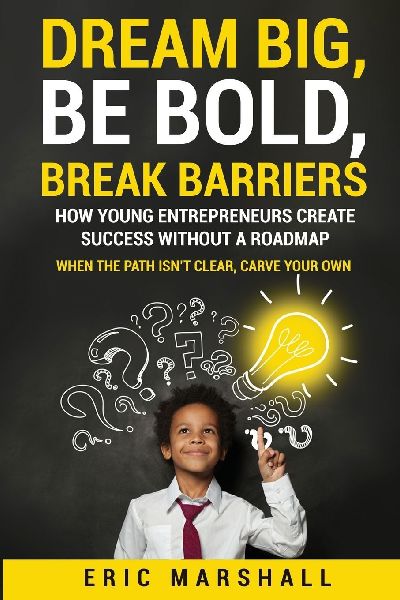 Dream Big, Be Bold, Break Barriers: How Young Entrepreneurs Create Success Without A Roadmap