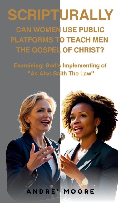 Scripturally Can Women Use Public Platforms To Teach Men The Gospel of Christ?: Examining: Gods Implementing of As Also Saith The Law