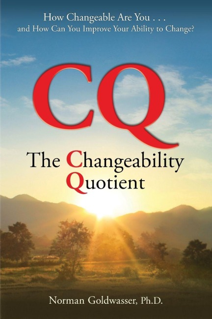 CQ--The Changeability Quotient: How Changeable Are You...and How Can You Improve Your Ability to Change?