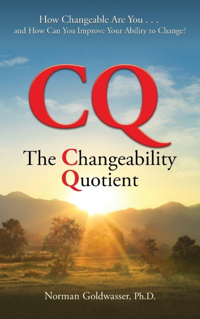 CQ--The Changeability Quotient: How Changeable Are You...and How Can You Improve Your Ability to Change?