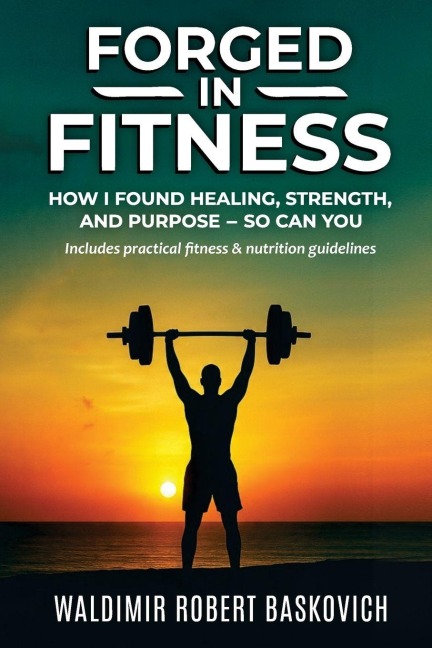 FORGED IN FITNESS: How I Found Healing, Strength, and Purpose - so can you