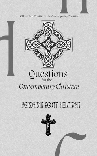 Questions for the Contemporary Christian A Three Part Treatise for the Contemporary Christian