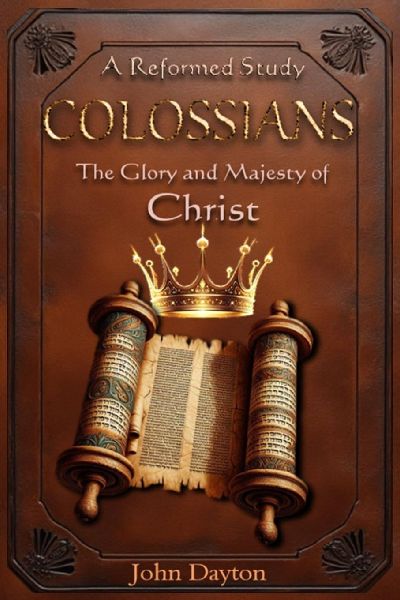 COLOSSIANS: A Reformed Study of the Glory and Majesty of Christ