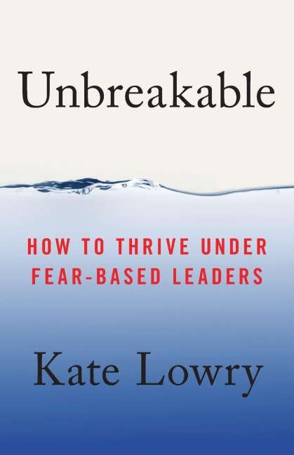 Unbreakable: How to Thrive Under Fear-Based Leaders