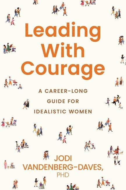 Leading With Courage: A Career-Long Guide for Idealistic Women