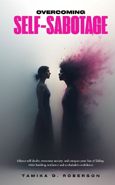 OVERCOMING SELF-SABOTAGE: A Compassionate Guide to Self-Doubt, Overcome Anxiety, and Conquer Your Fear of Failing