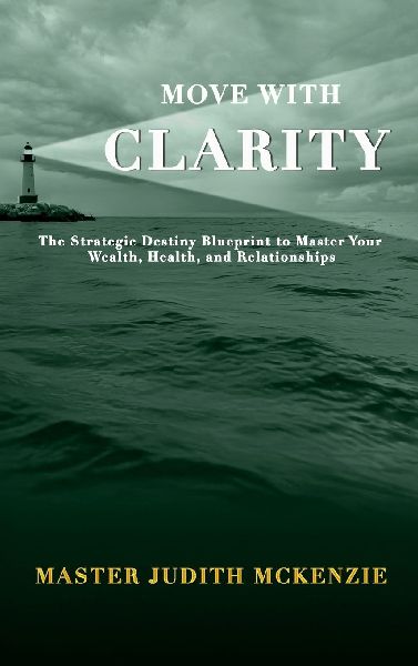 Move with Clarity: The Strategic Destiny Blueprint to Master Wealth, Health, and Relationships