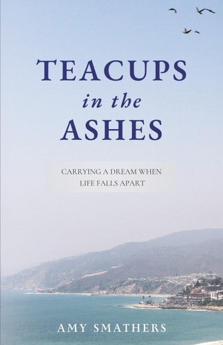 Teacups in the Ashes Carrying a Dream When Life Falls Apart