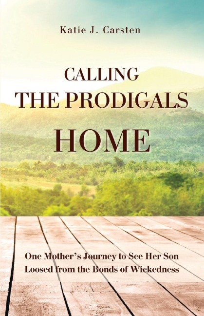 Calling the Prodigals Home: One Mothers Journey to see her Son Loosed from the Bonds of Wickedness
