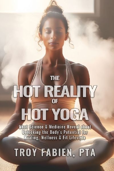 The Hot Reality of Hot Yoga: What Science & Medicine Reveal about Unlocking the Bodys Potential for Healing, Wellness & Fit Lifestyle