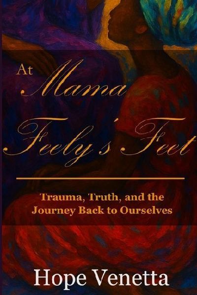 At Mama Feely's Feet: Trauma, Truth, and the Journey Back to Ourselves