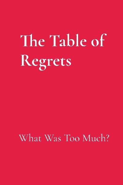The Table of Regrets: What Was Too Much?: What Was Too Much?