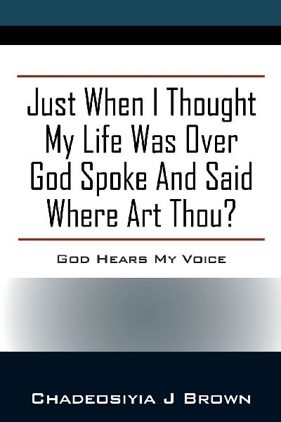 Just When I Thought My Life Was Over God Spoke and Said Where Art Thou?: God Hears My Voice