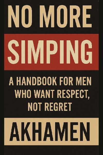No More Simping - A Handbook for men who want respect, not regret