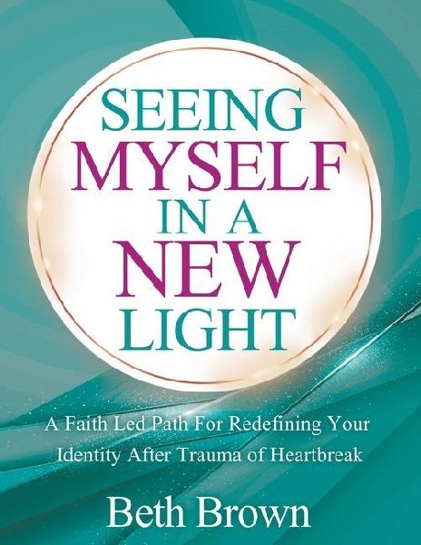 Seeing Myself In A New Light: A Faith Let Path For Redefining Your Identity After Trauma Or Heartbreak: A Faith Let Path For Redefining Your Identity After Trauma