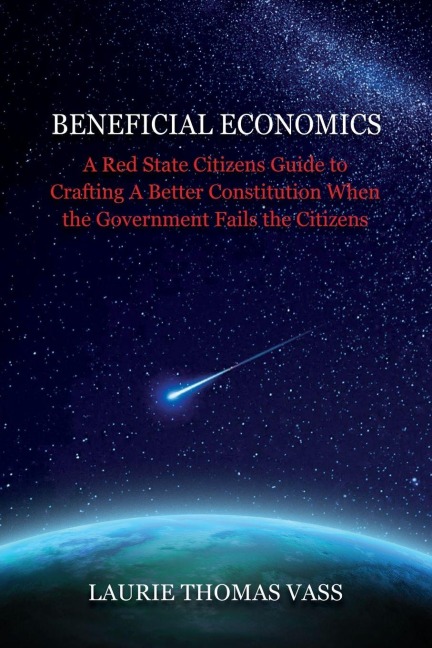 Beneficial Economics: A Red State Citizens Guide to Crafting A Better Constitution When the Government Fails the Citizens.
