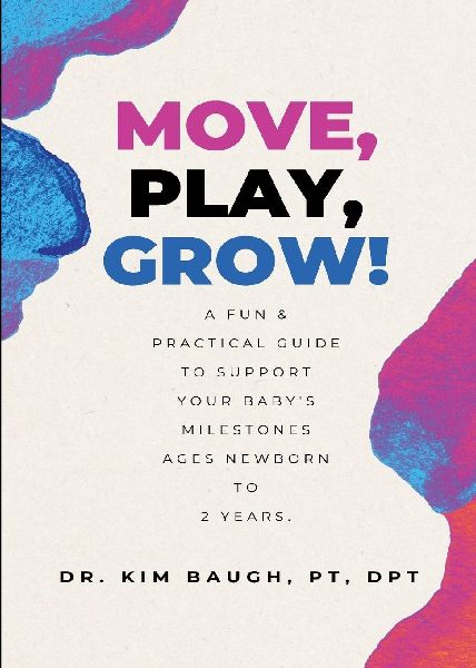 Move, Play, Grow!: A Fun & Practical Guide to Support Your Babys Milestones Ages Newborn to 2 Years