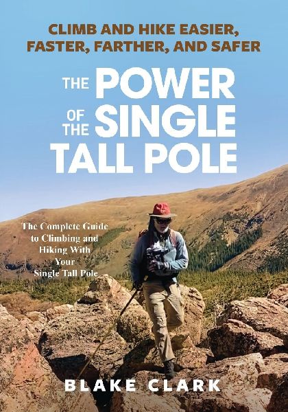 The Power of the Single Tall Pole: Climb and Hike Easier, Faster, Farther, and Safer; The Complete Guide to Climbing and Hiking With Your Single Tall Pole