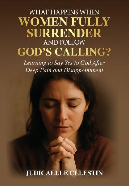 What Happens When Women Fully Surrender and Follow God's Calling?: Learning to Say Yes to God After Deep Pain and Disappointment?