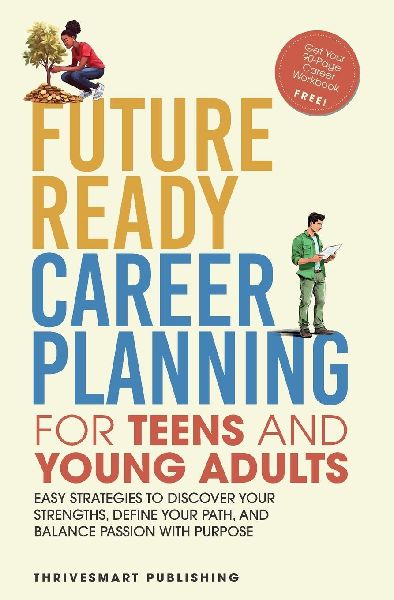 Future Ready Career Planning for Teens and Young Adults: Easy strategies to discover your strengths, define your path, and balance passion with purpose
