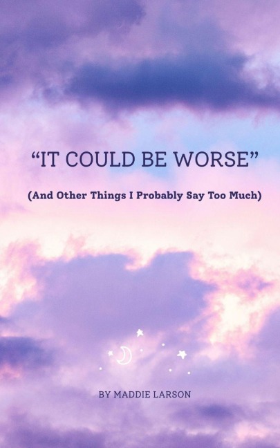 It Could Be Worse (And Other Things I Probably Say Too Much)