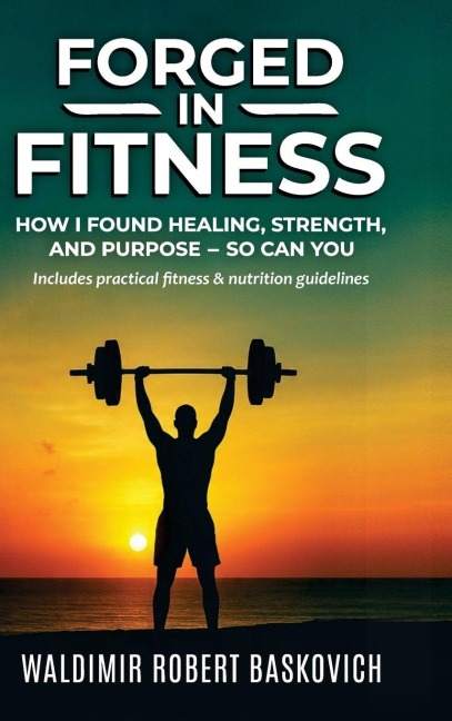 FORGED IN FITNESS: How I Found Healing, Strength, and Purpose - so can you